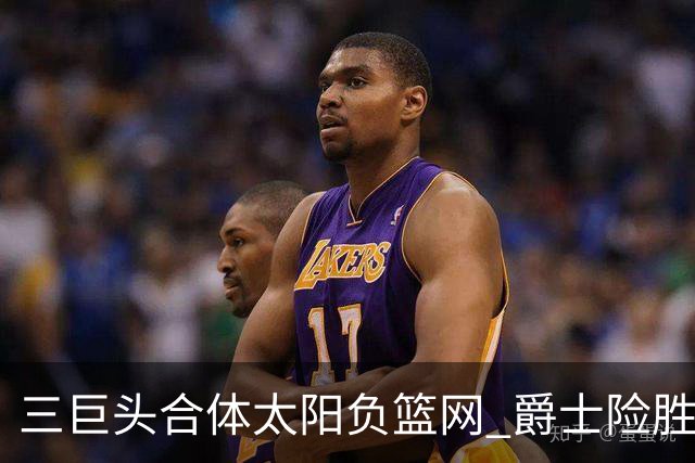 三巨头合体太阳负篮网 爵士险胜尼克斯止3连败