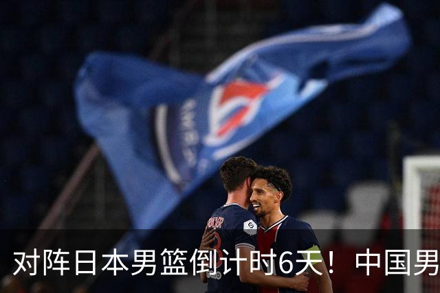 对阵日本男篮倒计时6天！中国男篮收2好消息，郭士强最新表态
