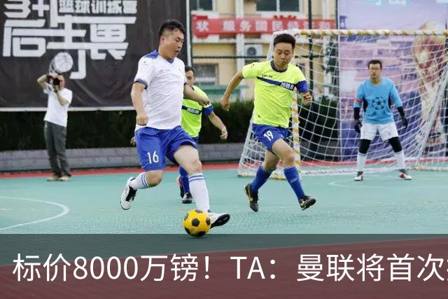 标价8000万镑！TA：曼联将首次报价M费，但不准备满足西汉姆要价