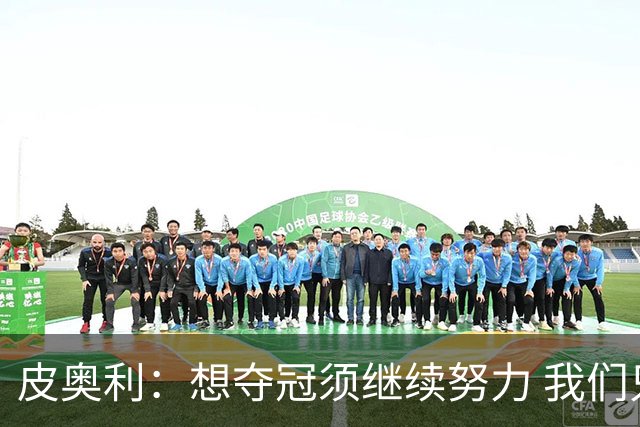 皮奥利：想夺冠须继续努力 我们只是赢下一场比赛