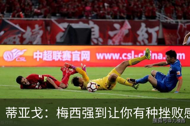 蒂亚戈：梅西强到让你有种挫败感，你在场上能做的就是尽量帮助他