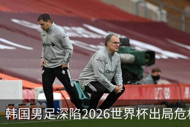 韩国男足深陷2026世界杯出局危机，韩媒直言事态“特级紧急”“堪称耻辱”